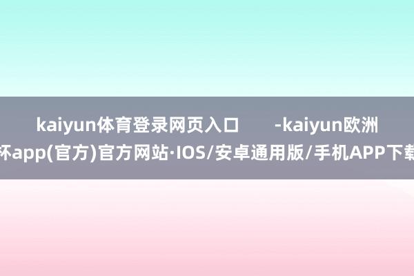 kaiyun体育登录网页入口       -kaiyun欧洲杯app(官方)官方网站·IOS/安卓通用版/手机APP下载