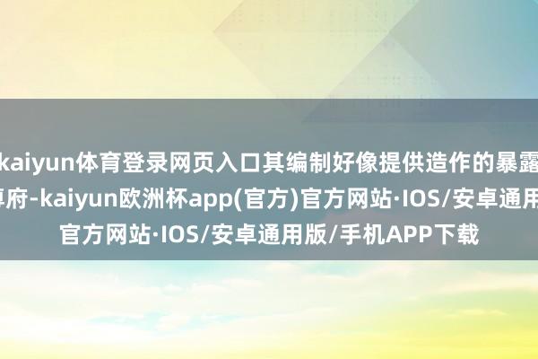 kaiyun体育登录网页入口其编制好像提供造作的暴露、报表、文献、尊府-kaiyun欧洲杯app(官方)官方网站·IOS/安卓通用版/手机APP下载