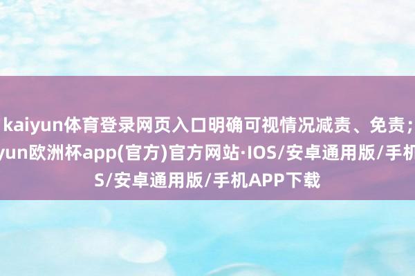 kaiyun体育登录网页入口明确可视情况减责、免责；另外-kaiyun欧洲杯app(官方)官方网站·IOS/安卓通用版/手机APP下载