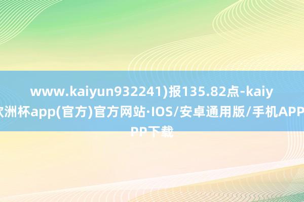 www.kaiyun932241)报135.82点-kaiyun欧洲杯app(官方)官方网站·IOS/安卓通用版/手机APP下载