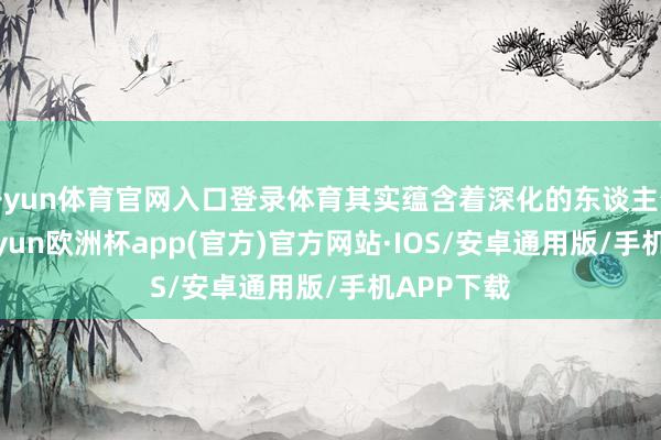 开yun体育官网入口登录体育其实蕴含着深化的东谈主生哲理-kaiyun欧洲杯app(官方)官方网站·IOS/安卓通用版/手机APP下载