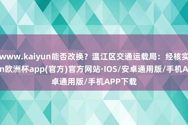 www.kaiyun能否改换？温江区交通运载局：经核实-kaiyun欧洲杯app(官方)官方网站·IOS/安卓通用版/手机APP下载