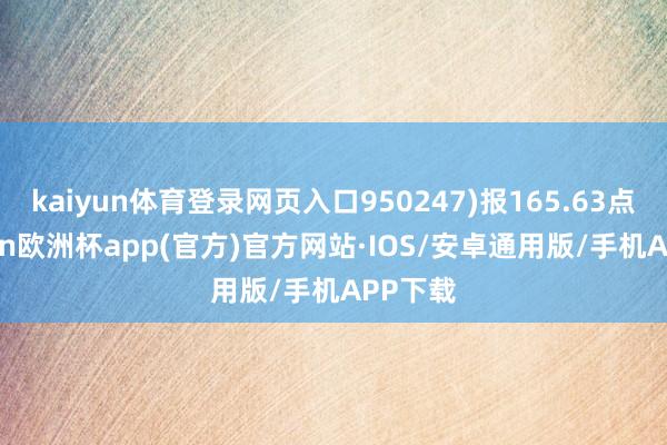 kaiyun体育登录网页入口950247)报165.63点-kaiyun欧洲杯app(官方)官方网站·IOS/安卓通用版/手机APP下载