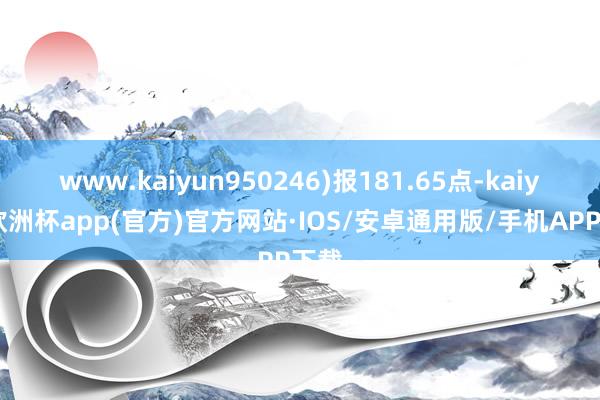 www.kaiyun950246)报181.65点-kaiyun欧洲杯app(官方)官方网站·IOS/安卓通用版/手机APP下载