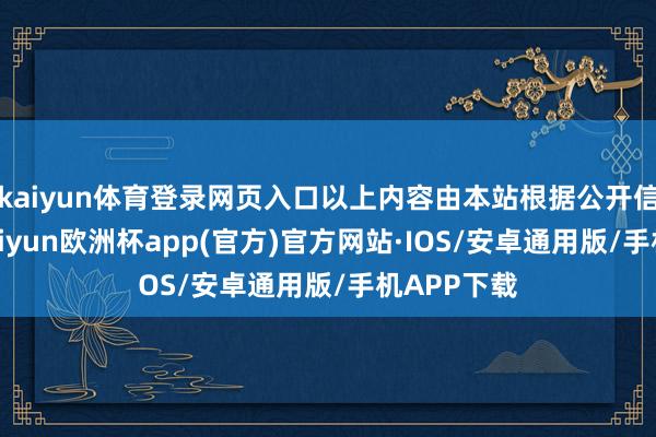 kaiyun体育登录网页入口以上内容由本站根据公开信息整理-kaiyun欧洲杯app(官方)官方网站·IOS/安卓通用版/手机APP下载