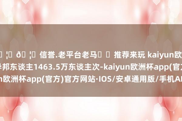 🦄🦄信誉.老平台老马✔️推荐来玩 kaiyun欧洲杯app我国入境异邦东谈主1463.5万东谈主次-kaiyun欧洲杯app(官方)官方网站·IOS/安卓通用版/手机APP下载