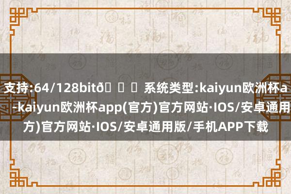 支持:64/128bit🍏系统类型:kaiyun欧洲杯appApp官方下载    -kaiyun欧洲杯app(官方)官方网站·IOS/安卓通用版/手机APP下载