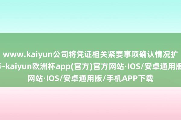 www.kaiyun公司将凭证相关紧要事项确认情况扩充信息知道义务-kaiyun欧洲杯app(官方)官方网站·IOS/安卓通用版/手机APP下载