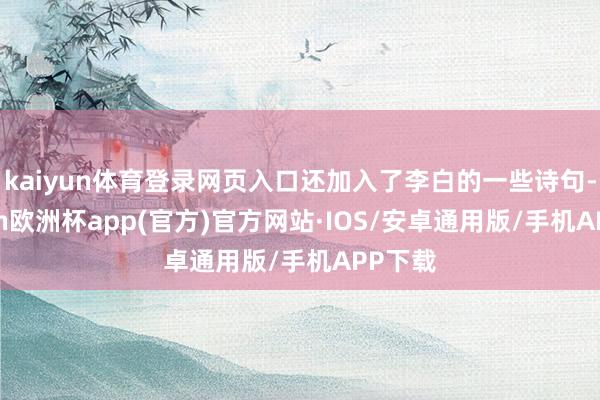 kaiyun体育登录网页入口还加入了李白的一些诗句-kaiyun欧洲杯app(官方)官方网站·IOS/安卓通用版/手机APP下载