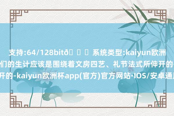 支持:64/128bit🍏系统类型:kaiyun欧洲杯appApp官方下载女性们的生计应该是围绕着文房四艺、礼节法式所伸开的-kaiyun欧洲杯app(官方)官方网站·IOS/安卓通用版/手机APP下载