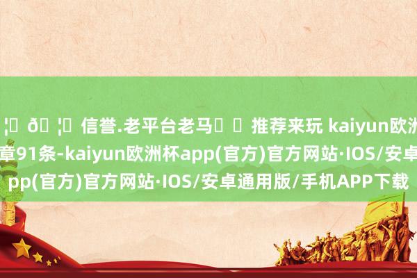 🦄🦄信誉.老平台老马✔️推荐来玩 kaiyun欧洲杯app　　校正草案共8章91条-kaiyun欧洲杯app(官方)官方网站·IOS/安卓通用版/手机APP下载