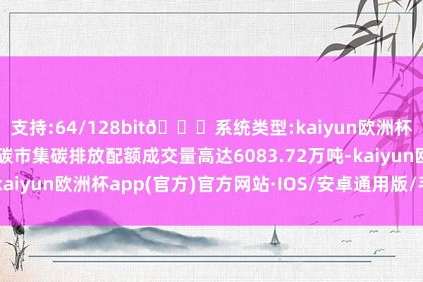 支持:64/128bit🍏系统类型:kaiyun欧洲杯appApp官方下载世界碳市集碳排放配额成交量高达6083.72万吨-kaiyun欧洲杯app(官方)官方网站·IOS/安卓通用版/手机APP下载