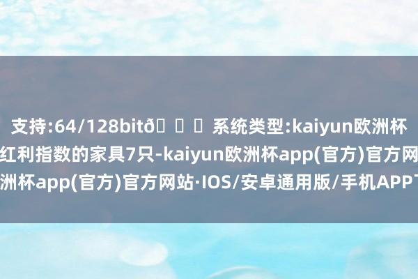 支持:64/128bit🍏系统类型:kaiyun欧洲杯appApp官方下载追踪红利指数的家具7只-kaiyun欧洲杯app(官方)官方网站·IOS/安卓通用版/手机APP下载