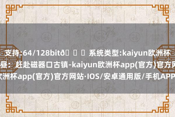 支持:64/128bit🍏系统类型:kaiyun欧洲杯appApp官方下载  下昼：赶赴磁器口古镇-kaiyun欧洲杯app(官方)官方网站·IOS/安卓通用版/手机APP下载