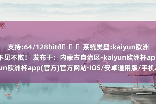 支持:64/128bit🍏系统类型:kaiyun欧洲杯appApp官方下载不见不散！ 发布于：内蒙古自治区-kaiyun欧洲杯app(官方)官方网站·IOS/安卓通用版/手机APP下载