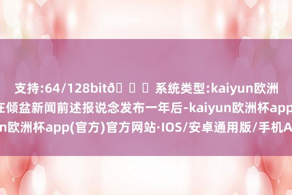 支持:64/128bit🍏系统类型:kaiyun欧洲杯appApp官方下载在倾盆新闻前述报说念发布一年后-kaiyun欧洲杯app(官方)官方网站·IOS/安卓通用版/手机APP下载