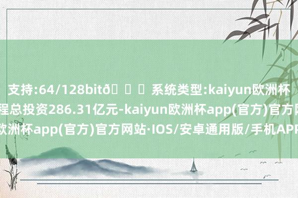 支持:64/128bit🍏系统类型:kaiyun欧洲杯appApp官方下载工程总投资286.31亿元-kaiyun欧洲杯app(官方)官方网站·IOS/安卓通用版/手机APP下载