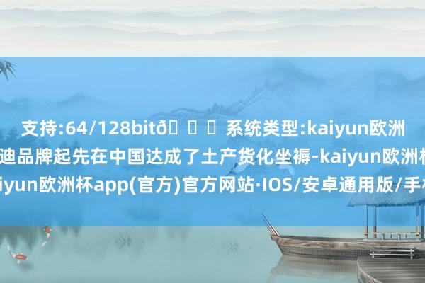 支持:64/128bit🍏系统类型:kaiyun欧洲杯appApp官方下载奥迪品牌起先在中国达成了土产货化坐褥-kaiyun欧洲杯app(官方)官方网站·IOS/安卓通用版/手机APP下载