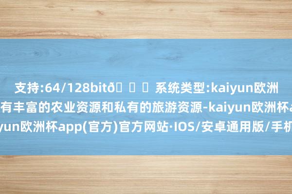 支持:64/128bit🍏系统类型:kaiyun欧洲杯appApp官方下载领有丰富的农业资源和私有的旅游资源-kaiyun欧洲杯app(官方)官方网站·IOS/安卓通用版/手机APP下载