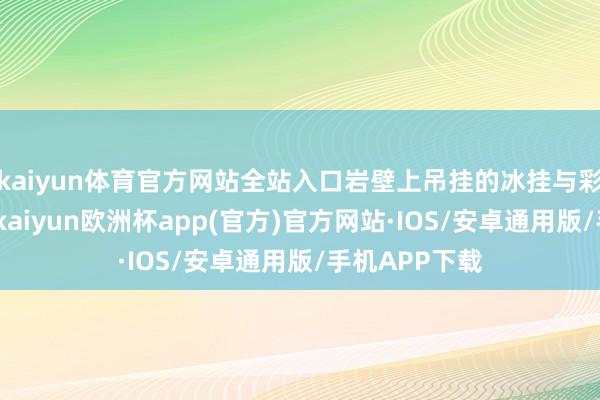 kaiyun体育官方网站全站入口岩壁上吊挂的冰挂与彩虹交相照映-kaiyun欧洲杯app(官方)官方网站·IOS/安卓通用版/手机APP下载