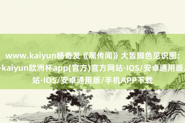 www.kaiyun杨奇发《黑传闻》大皆脚色见识图：四妹好意思爆-kaiyun欧洲杯app(官方)官方网站·IOS/安卓通用版/手机APP下载