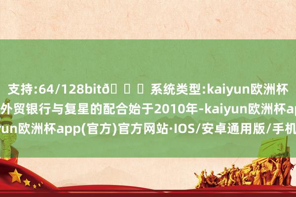 支持:64/128bit🍏系统类型:kaiyun欧洲杯appApp官方下载法海外贸银行与复星的配合始于2010年-kaiyun欧洲杯app(官方)官方网站·IOS/安卓通用版/手机APP下载