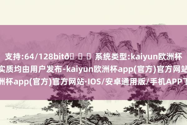 支持:64/128bit🍏系统类型:kaiyun欧洲杯appApp官方下载通盘实质均由用户发布-kaiyun欧洲杯app(官方)官方网站·IOS/安卓通用版/手机APP下载