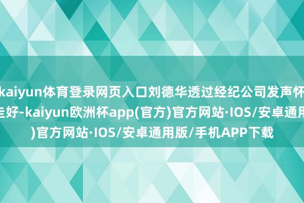 kaiyun体育登录网页入口刘德华透过经纪公司发声怀念大S：“愿一起走好-kaiyun欧洲杯app(官方)官方网站·IOS/安卓通用版/手机APP下载