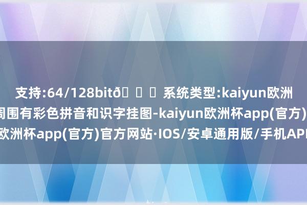 支持:64/128bit🍏系统类型:kaiyun欧洲杯appApp官方下载周围有彩色拼音和识字挂图-kaiyun欧洲杯app(官方)官方网站·IOS/安卓通用版/手机APP下载