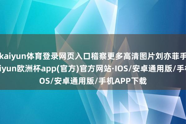 kaiyun体育登录网页入口稽察更多高清图片刘亦菲手脚造型-kaiyun欧洲杯app(官方)官方网站·IOS/安卓通用版/手机APP下载