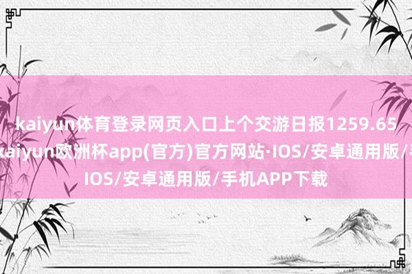 kaiyun体育登录网页入口上个交游日报1259.65亿好意思元-kaiyun欧洲杯app(官方)官方网站·IOS/安卓通用版/手机APP下载