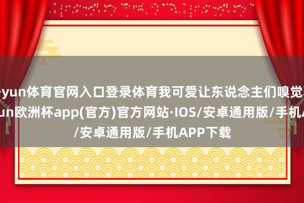 开yun体育官网入口登录体育我可爱让东说念主们嗅觉精湛-kaiyun欧洲杯app(官方)官方网站·IOS/安卓通用版/手机APP下载