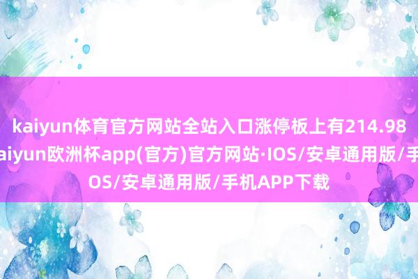 kaiyun体育官方网站全站入口涨停板上有214.98万手封单-kaiyun欧洲杯app(官方)官方网站·IOS/安卓通用版/手机APP下载